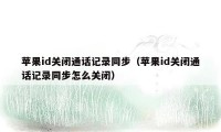 苹果id关闭通话记录同步（苹果id关闭通话记录同步怎么关闭）