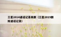 三星2014通话记录吴删（三星2019删除通话记录）