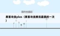 黑客攻击plus（黑客攻击腾讯最狠的一次）