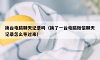 换台电脑聊天记录吗(换了一台电脑微信聊天记录怎么导过来)