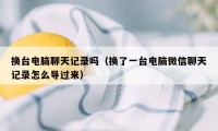 换台电脑聊天记录吗（换了一台电脑微信聊天记录怎么导过来）