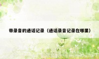带录音的通话记录（通话录音记录在哪里）