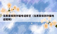 当黑客接到诈骗电话综艺（当黑客接到诈骗电话视频）