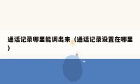 通话记录哪里能调出来（通话记录设置在哪里）