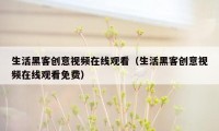 生活黑客创意视频在线观看（生活黑客创意视频在线观看免费）