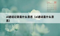 al通话记录是什么意思（ai通话是什么意思）