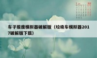 车子报废模拟器破解版（垃圾车模拟器2017破解版下载）