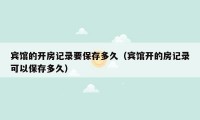 宾馆的开房记录要保存多久(宾馆开的房记录可以保存多久)