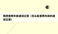 我想查两年前通话记录（怎么能查两年前的通话记录）