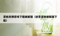 蛋糕拆弹游戏下载破解版(创意蛋糕破解版下载)