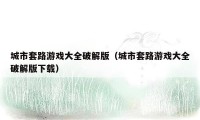城市套路游戏大全破解版（城市套路游戏大全破解版下载）