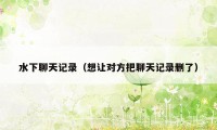 水下聊天记录（想让对方把聊天记录删了）