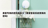 黑客专用的密码是多少（黑客登录系统使用的密码）