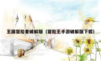 王国冒险者破解版（冒险王手游破解版下载）