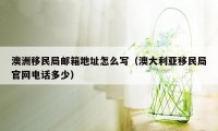 澳洲移民局邮箱地址怎么写（澳大利亚移民局官网电话多少）