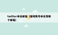 twitter申诉邮箱(推特账号申诉发哪个邮箱)