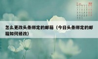 怎么更改头条绑定的邮箱（今日头条绑定的邮箱如何修改）