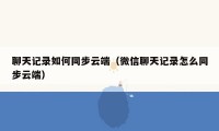聊天记录如何同步云端（微信聊天记录怎么同步云端）