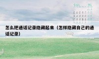 怎么把通话记录隐藏起来(怎样隐藏自己的通话记录)