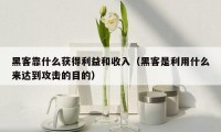 黑客靠什么获得利益和收入(黑客是利用什么来达到攻击的目的)