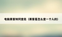 电脑黑客如何查出（黑客是怎么查一个人的）
