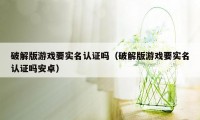 破解版游戏要实名认证吗（破解版游戏要实名认证吗安卓）