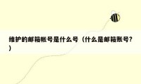 维护的邮箱帐号是什么号（什么是邮箱账号?）