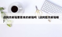战网改邮箱要原来的邮箱吗（战网能改邮箱嘛）