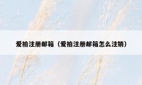爱拍注册邮箱(爱拍注册邮箱怎么注销)