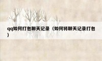 qq如何打包聊天记录（如何将聊天记录打包）