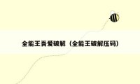 全能王吾爱破解（全能王破解压码）
