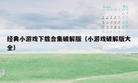 经典小游戏下载合集破解版（小游戏破解版大全）
