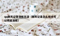 qq聊天记录消除方法（聊天记录怎么样才可以彻底清除）