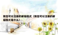 微信可以注册的邮箱格式（微信可以注册的邮箱格式是什么）