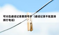 可以在通话记录里拨号不（通话记录不能直接拨打电话）