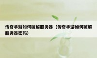 传奇手游如何破解服务器（传奇手游如何破解服务器密码）