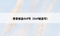 黑客被盗dnf号（Dnf被盗号）