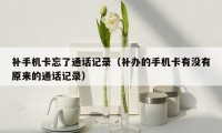 补手机卡忘了通话记录（补办的手机卡有没有原来的通话记录）
