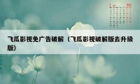 飞瓜影视免广告破解（飞瓜影视破解版去升级版）