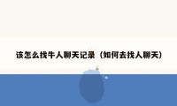 该怎么找牛人聊天记录（如何去找人聊天）