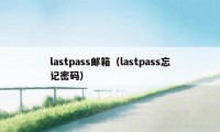lastpass邮箱(lastpass忘记密码)