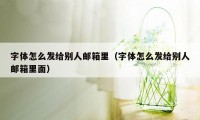 字体怎么发给别人邮箱里（字体怎么发给别人邮箱里面）