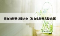 跟女孩聊天记录大全（和女生聊天完整记录）