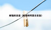 邮箱的主送(邮箱如何显示主旨)