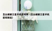 怎么破解三星手机密码锁（怎么破解三星手机密码锁定）