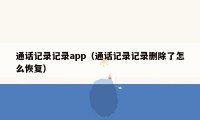 通话记录记录app(通话记录记录删除了怎么恢复)