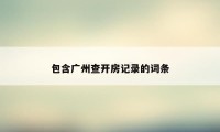 包含广州查开房记录的词条