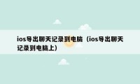 ios导出聊天记录到电脑（ios导出聊天记录到电脑上）