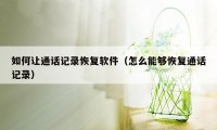 如何让通话记录恢复软件（怎么能够恢复通话记录）