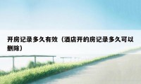 开房记录多久有效（酒店开的房记录多久可以删除）